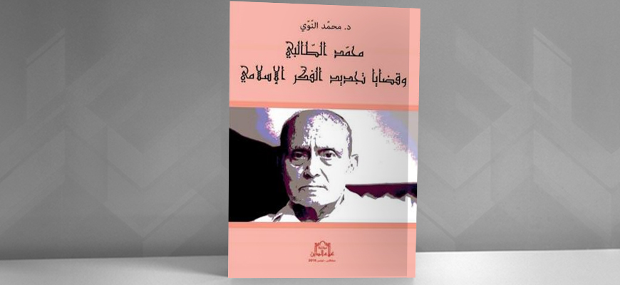 "محمّد الطالبي وقضايا تجديد الفكر الإسلامي" لمحمّد النوّي