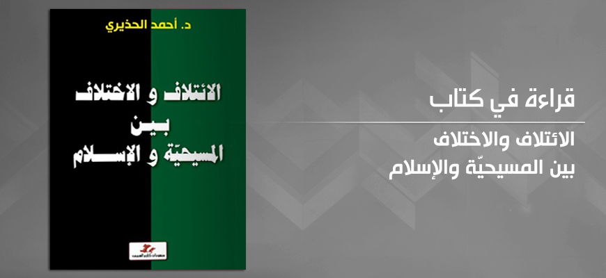 الائتلاف والاختلاف بين المسيحيّة والإسلام:  قراءة في كتاب أحمد الحذيري