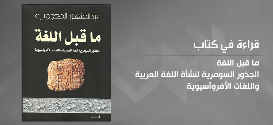 قراءة في كتاب: ما قبل اللغة الجذور السومرية لنشأة اللغة العربية واللغات الأفروآسيوية  لعبد المنعم المحجوب